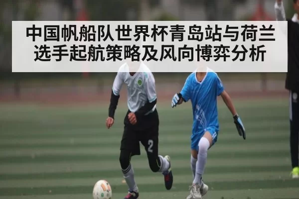 中国帆船队世界杯青岛站与荷兰选手起航策略及风向博弈分析