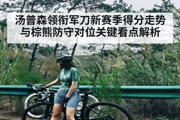 汤普森领衔军刀新赛季得分走势与棕熊防守对位关键看点解析